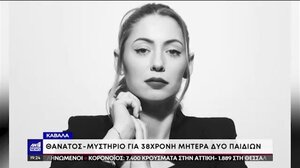 Θρίλερ με το θάνατο 38χρονης στην Καβάλα, πολλά τα αναπάντητα ερωτήματα